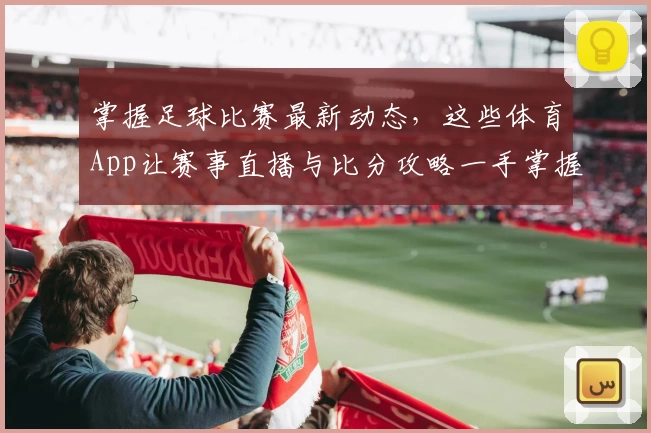 掌握足球比赛最新动态,这些体育App让赛事直播与比分攻略一手掌握