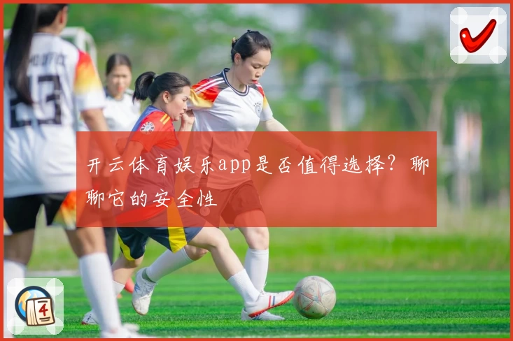 开云体育娱乐app是否值得选择？聊聊它的安全性