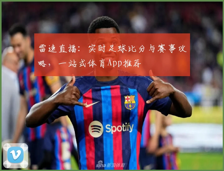 雷速直播：实时足球比分与赛事攻略，一站式体育App推荐
