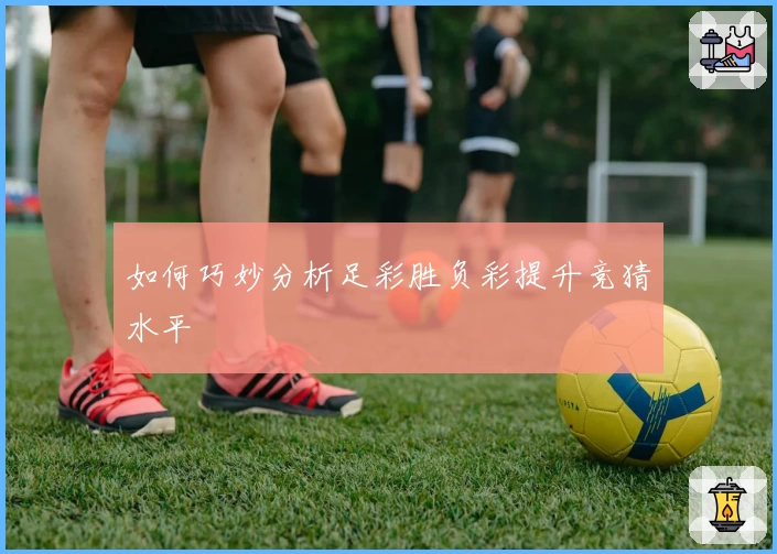 如何巧妙分析足彩胜负彩提升竞猜水平