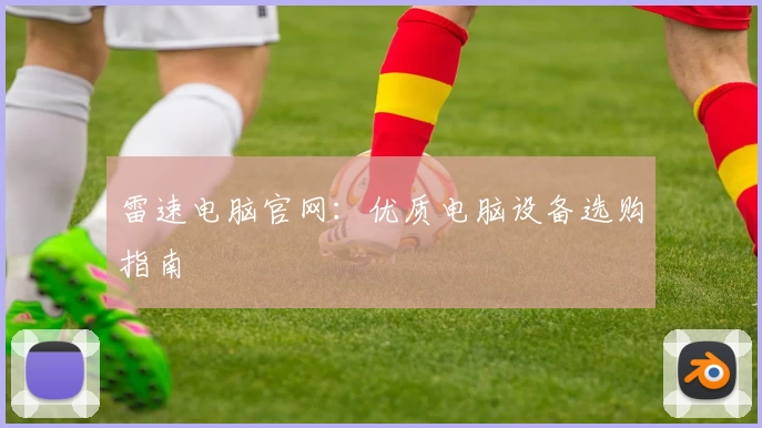 雷速电脑官网：优质电脑设备选购指南