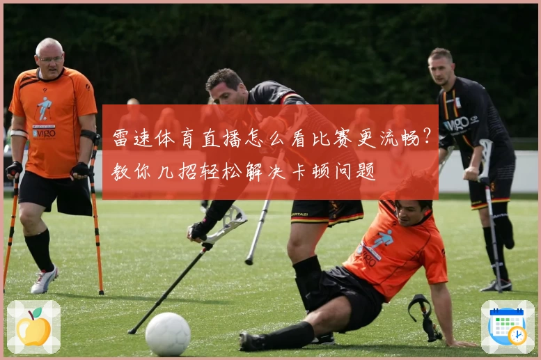 雷速体育直播怎么看比赛更流畅？教你几招轻松解决卡顿问题