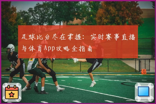 足球比分尽在掌握：实时赛事直播与体育App攻略全指南