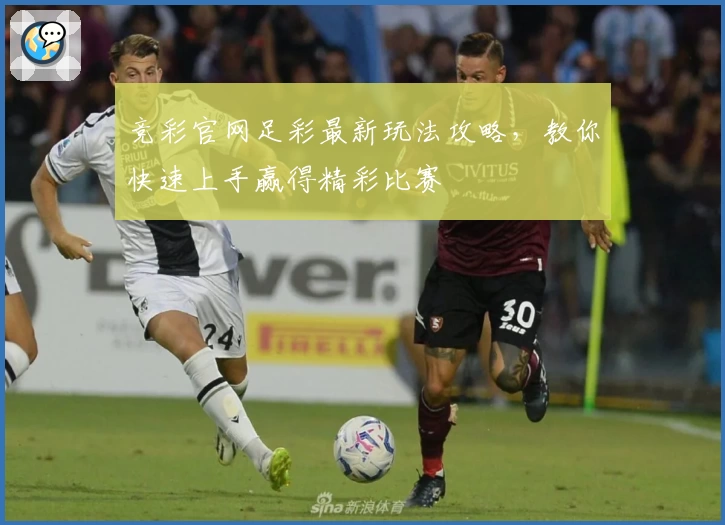 竞彩官网足彩最新玩法攻略，教你快速上手赢得精彩比赛