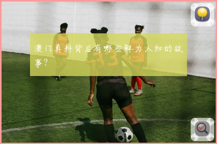 澳门真料背后有哪些鲜为人知的故事？