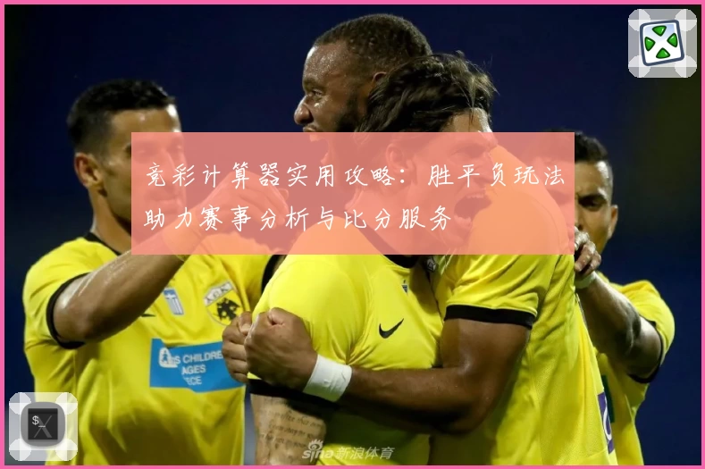 竞彩计算器实用攻略：胜平负玩法助力赛事分析与比分服务