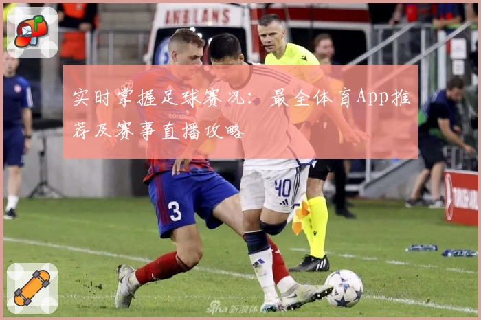 实时掌握足球赛况：最全体育App推荐及赛事直播攻略