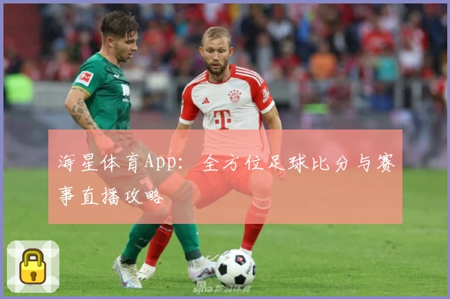 海星体育App：全方位足球比分与赛事直播攻略