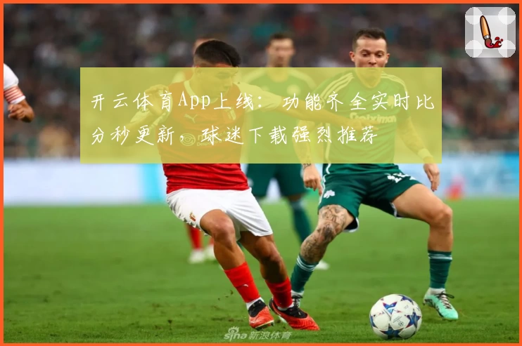 开云体育App上线：功能齐全实时比分秒更新，球迷下载强烈推荐