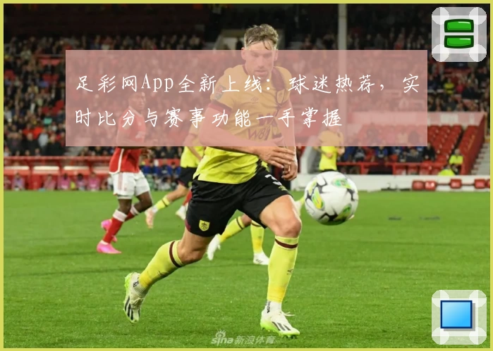 足彩网App全新上线:球迷热荐,实时比分与赛事功能一手掌握
