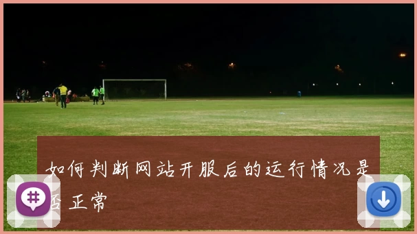 如何判断网站开服后的运行情况是否正常