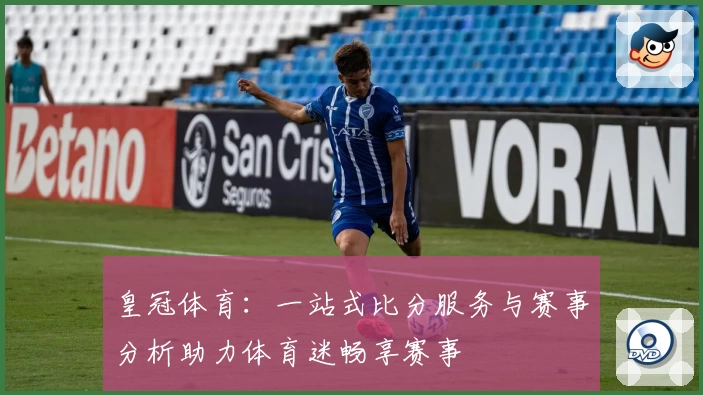 皇冠体育：一站式比分服务与赛事分析助力体育迷畅享赛事
