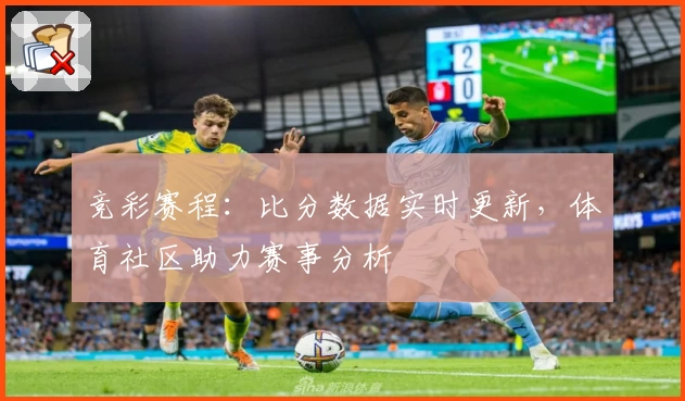 竞彩赛程：比分数据实时更新，体育社区助力赛事分析
