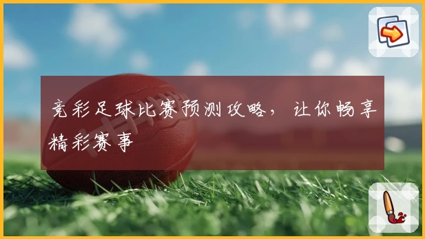 竞彩足球比赛预测攻略,让你畅享精彩赛事
