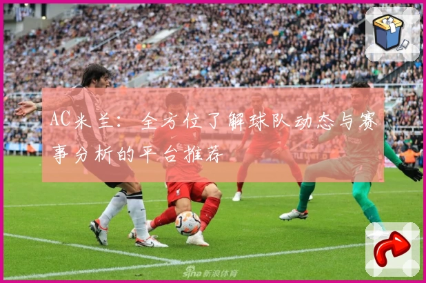 AC米兰：全方位了解球队动态与赛事分析的平台推荐