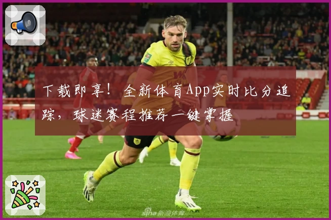 下载即享！全新体育App实时比分追踪，球迷赛程推荐一键掌握