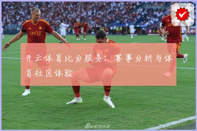 开云体育比分服务：赛事分析与体育社区体验