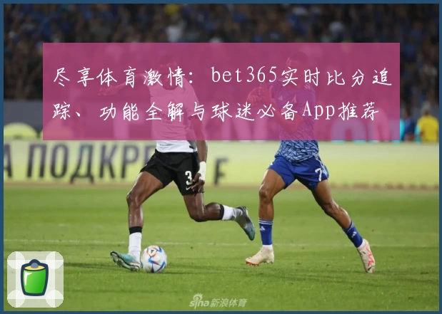 尽享体育激情：bet365实时比分追踪、功能全解与球迷必备App推荐