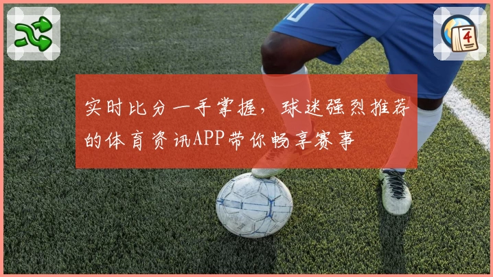 实时比分一手掌握，球迷强烈推荐的体育资讯APP带你畅享赛事