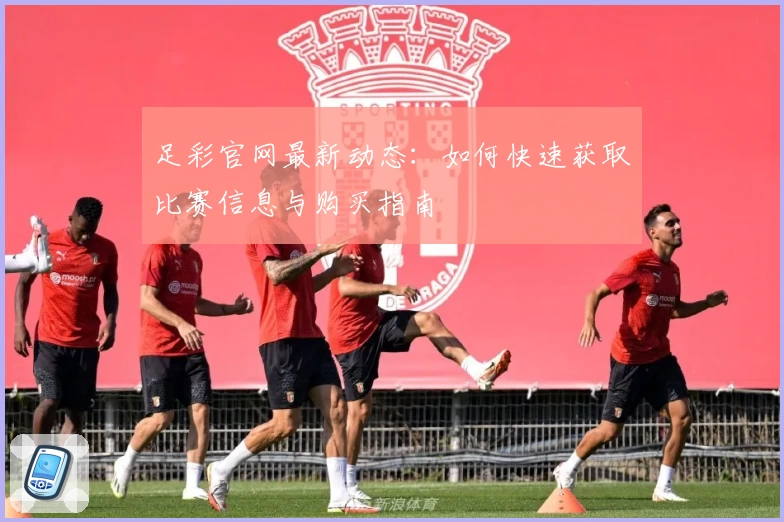 足彩官网最新动态:如何快速获取比赛信息与购买指南