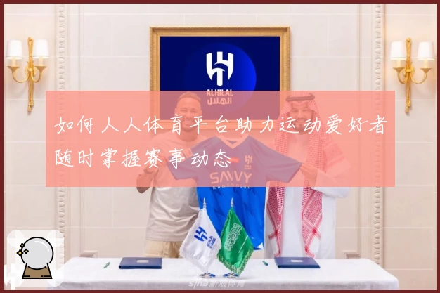 如何人人体育平台助力运动爱好者随时掌握赛事动态