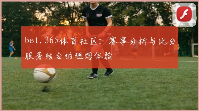 bet.365体育社区：赛事分析与比分服务结合的理想体验