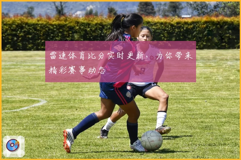 雷速体育比分实时更新，为你带来精彩赛事动态