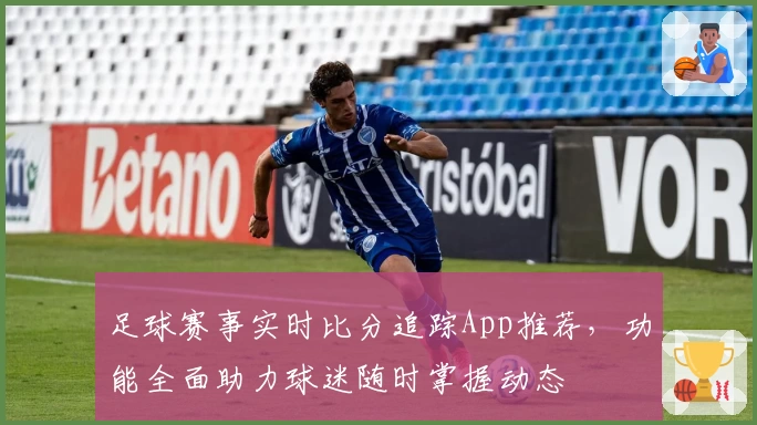足球赛事实时比分追踪App推荐，功能全面助力球迷随时掌握动态
