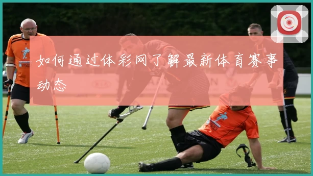 如何通过体彩网了解最新体育赛事动态