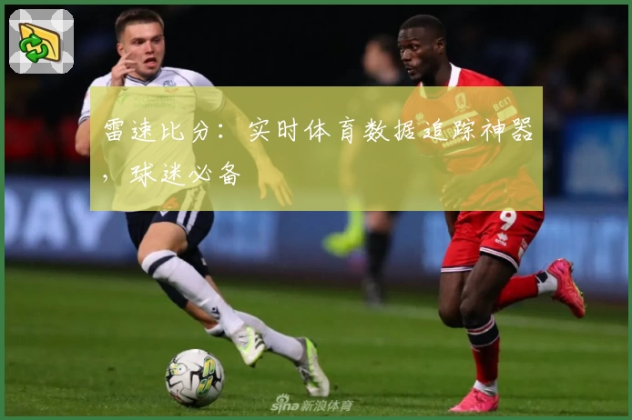 雷速比分：实时体育数据追踪神器，球迷必备
