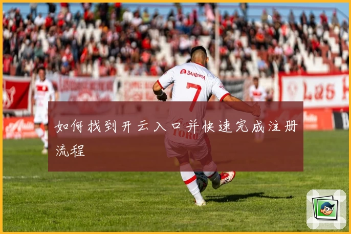 如何找到开云入口并快速完成注册流程