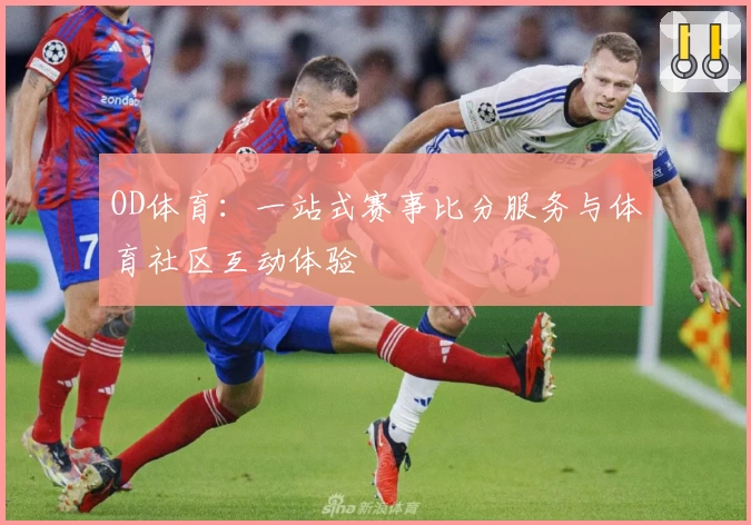 OD体育：一站式赛事比分服务与体育社区互动体验