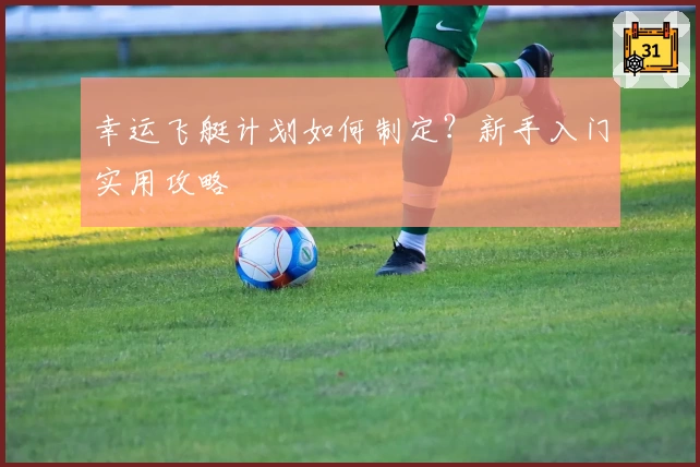 幸运飞艇计划如何制定？新手入门实用攻略