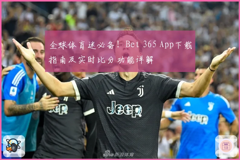 全球体育迷必备！Bet 365 App下载指南及实时比分功能详解
