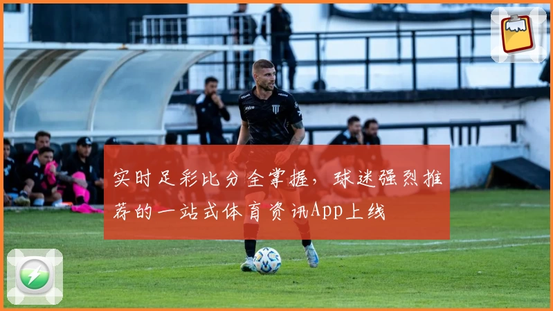 实时足彩比分全掌握，球迷强烈推荐的一站式体育资讯App上线