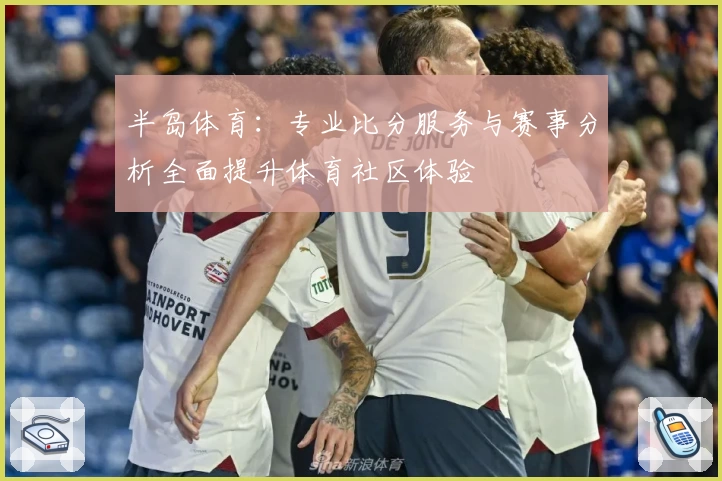 半岛体育：专业比分服务与赛事分析全面提升体育社区体验