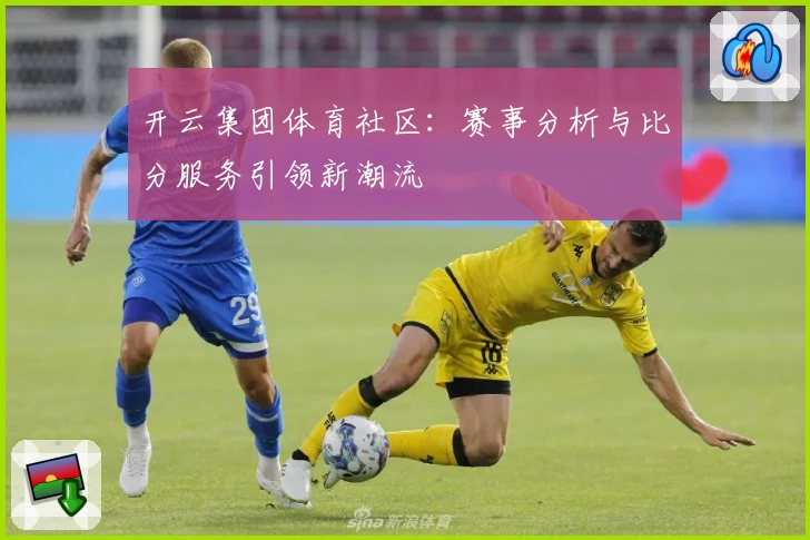 开云集团体育社区：赛事分析与比分服务引领新潮流