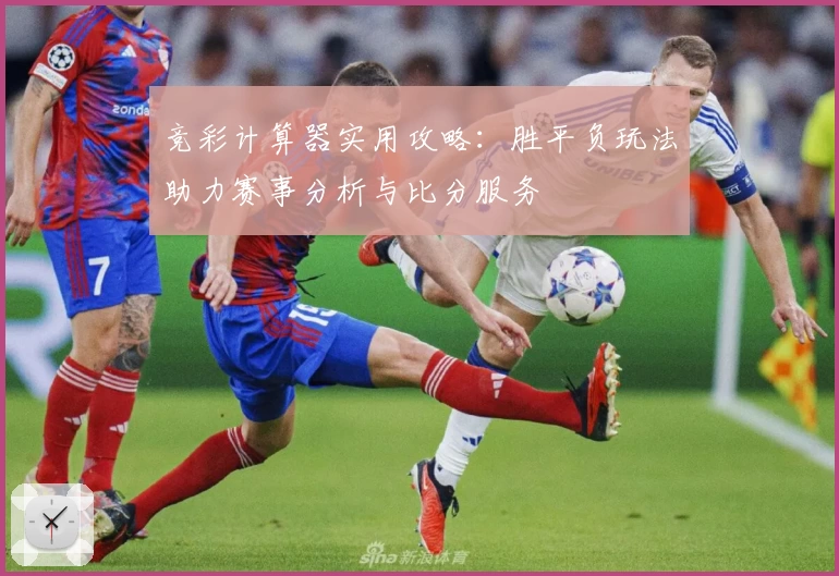 竞彩计算器实用攻略：胜平负玩法助力赛事分析与比分服务