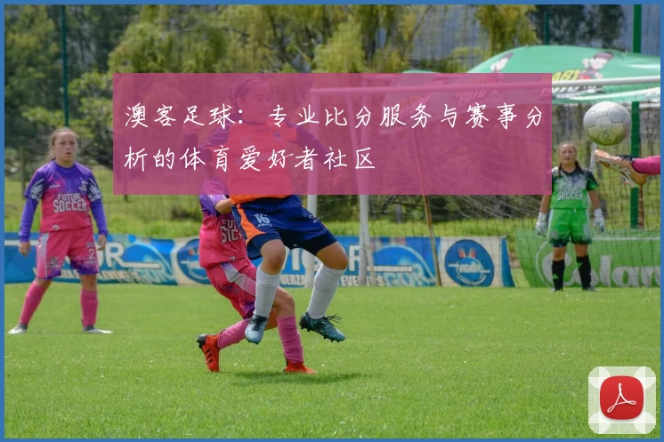 澳客足球：专业比分服务与赛事分析的体育爱好者社区