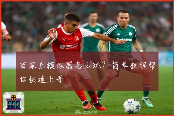 百家乐模拟器怎么玩？简单教程帮你快速上手