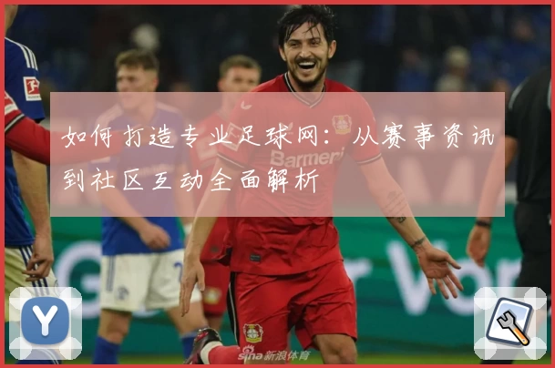 如何打造专业足球网：从赛事资讯到社区互动全面解析