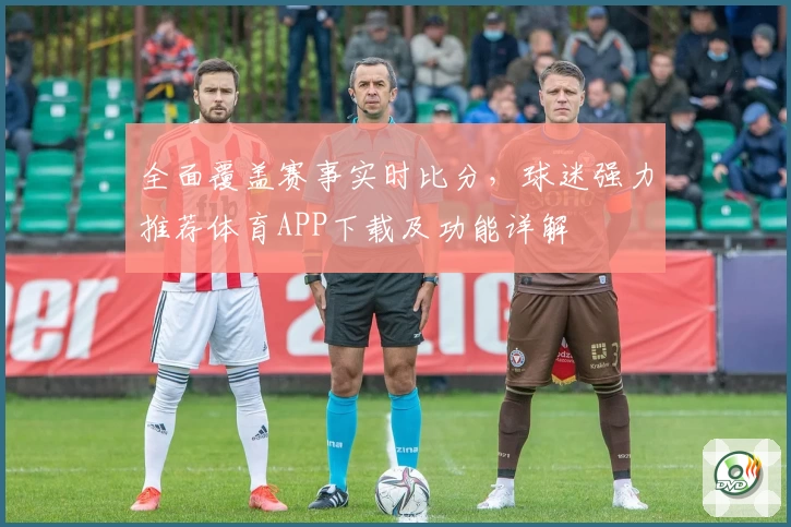 全面覆盖赛事实时比分，球迷强力推荐体育APP下载及功能详解