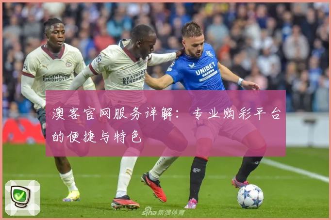 澳客官网服务详解：专业购彩平台的便捷与特色