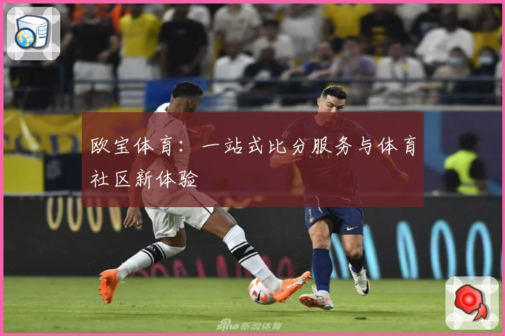 欧宝体育：一站式比分服务与体育社区新体验