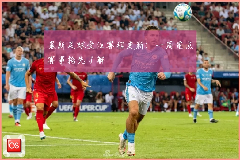 最新足球受注赛程更新：一周重点赛事抢先了解