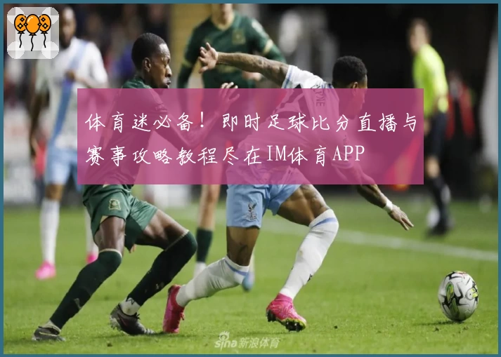体育迷必备！即时足球比分直播与赛事攻略教程尽在IM体育APP