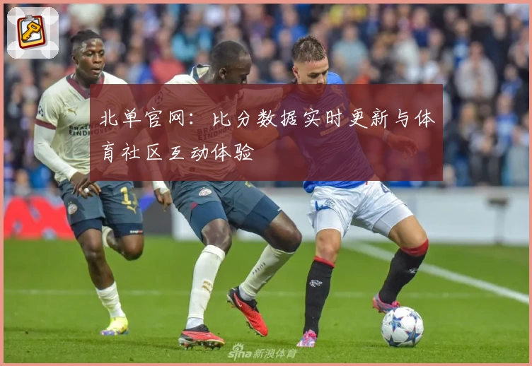 北单官网：比分数据实时更新与体育社区互动体验