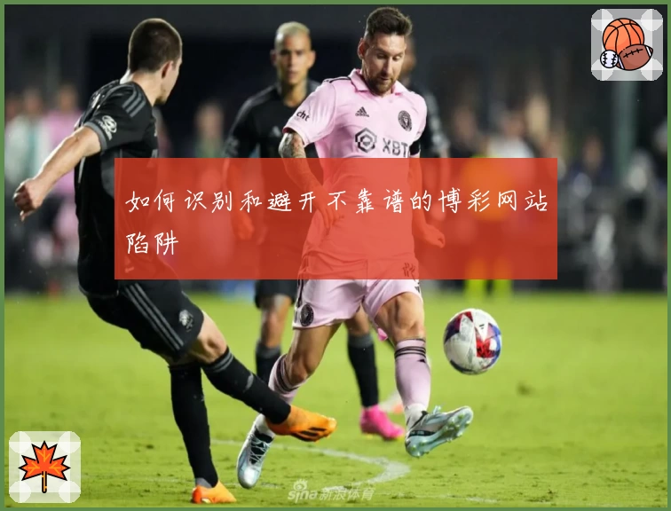 如何识别和避开不靠谱的博彩网站陷阱