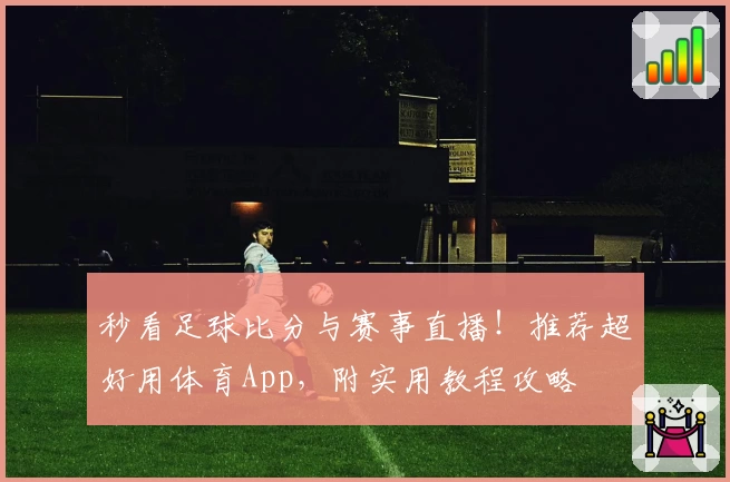 秒看足球比分与赛事直播！推荐超好用体育App，附实用教程攻略