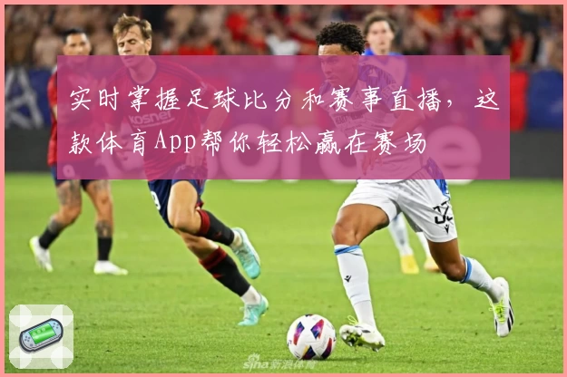 实时掌握足球比分和赛事直播，这款体育App帮你轻松赢在赛场